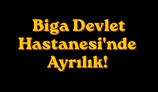 Biga Devlet Hastanesi'nde Ayrılık!