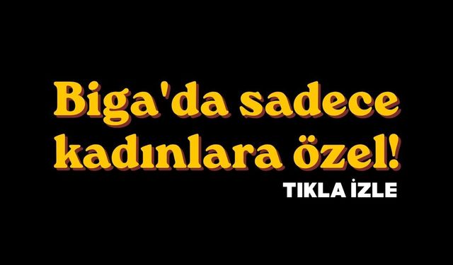 Biga'da sadece kadınlara özel!