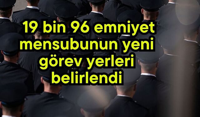 19 bin 96 emniyet mensubunun yeni görev yerleri belirlendi