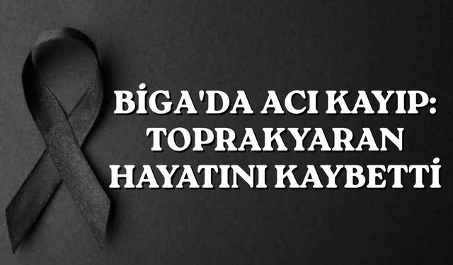 Biga'da acı kayıp: Toprakyaran hayatını kaybetti