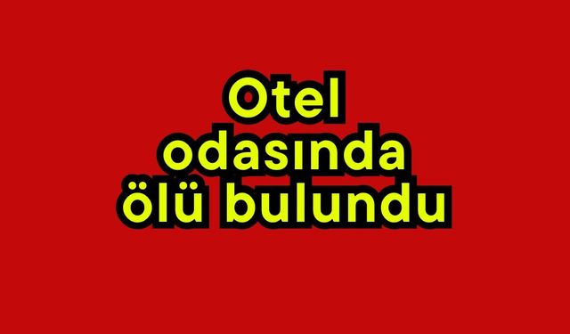 Otel odasında ölü bulundu