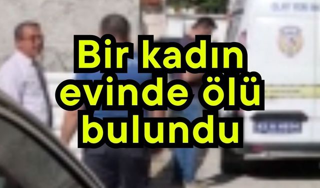Bir kadın evinde ölü bulundu