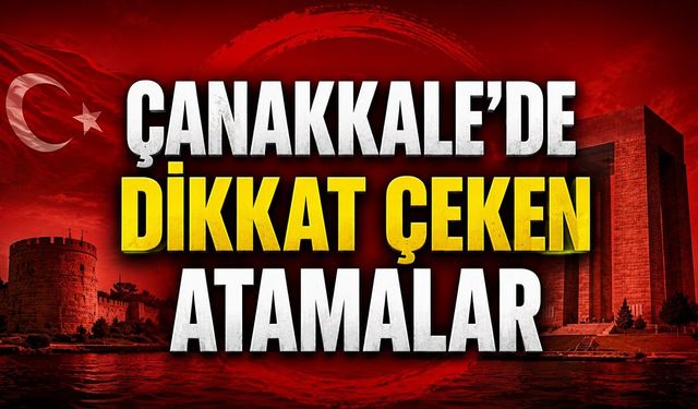 Çanakkale'de Dikkat Çeken Atamalar