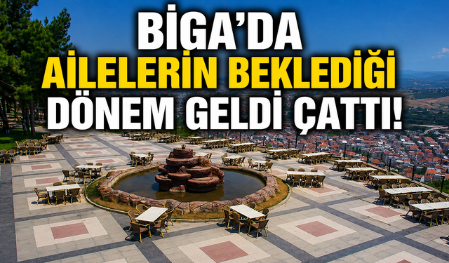 Biga'da ailelerin beklediği dönem geldi çattı!