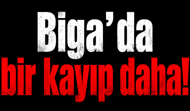 Biga’da bir kayıp daha!