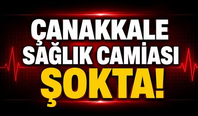 Çanakkale Sağlık Camiası Şokta!