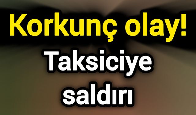 Korkunç olay! Taksiciye saldırı