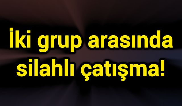 İki grup arasında silahlı çatışma!