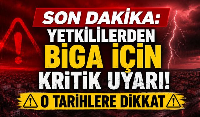 Son Dakika: Yetkililerden Biga İçin Kritik Uyarı! O Tarihlere Dikkat