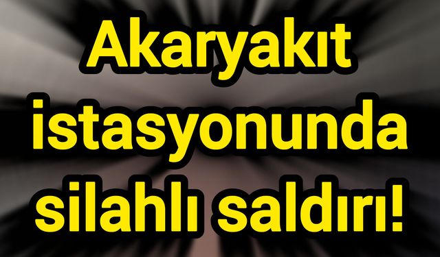 Akaryakıt istasyonunda silahlı saldırı!