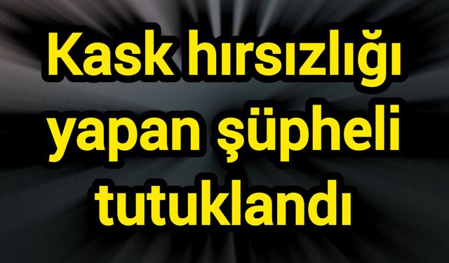 Kask hırsızlığı yapan şüpheli tutuklandı