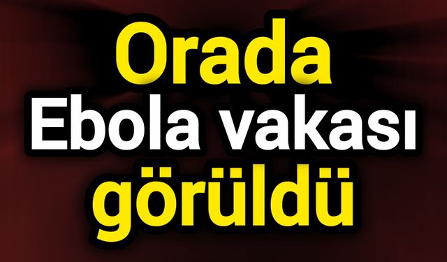 Orada Ebola vakası görüldü