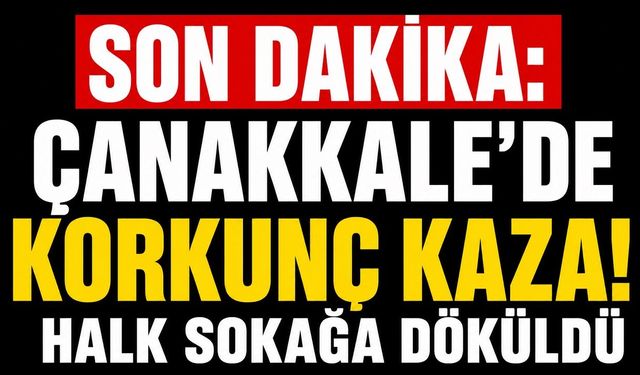 SON DAKİKA: Çanakkale'de Korkunç Kaza! Halk Sokağa Döküldü