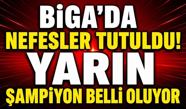 Biga'da Nefesler Tutuldu! Yarın Şampiyon Belli Oluyor