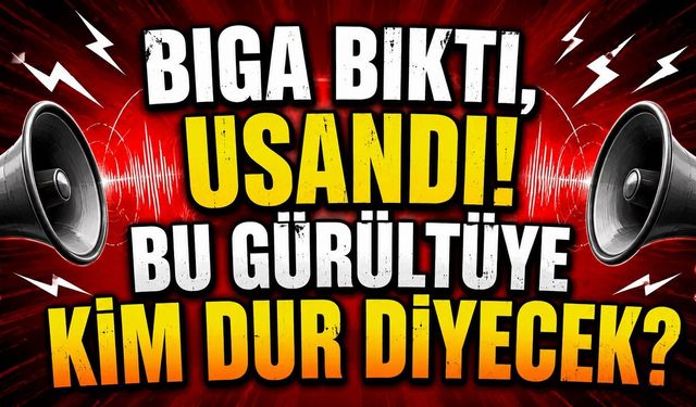 Biga Bıktı, Usandı! Bu Gürültüye Kim Dur Diyecek?