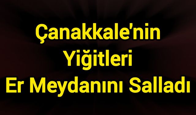 Çanakkale'nin Yiğitleri Er Meydanını Salladı