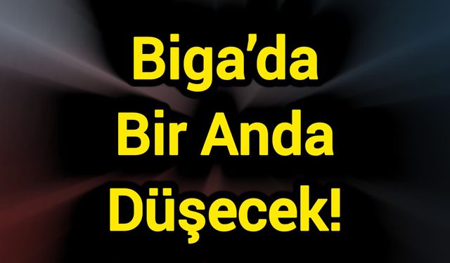 Biga’da Bir Anda Düşecek!