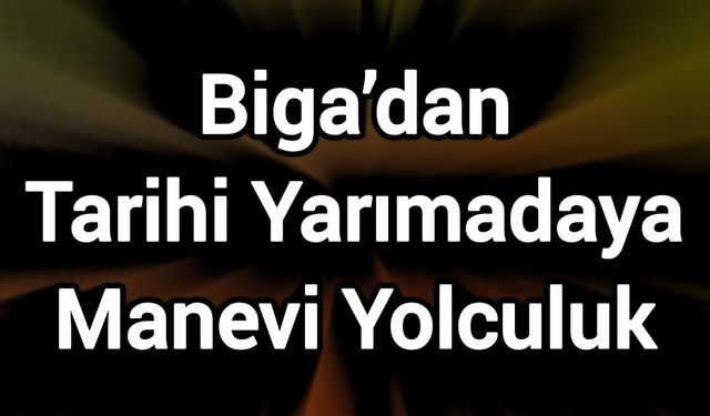 Biga’dan Tarihi Yarımadaya Manevi Yolculuk