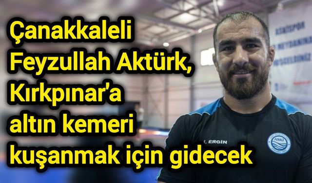 Çanakkaleli Başpehlivan Feyzullah Aktürk, Kırkpınar'a altın kemeri kuşanmak için gidecek