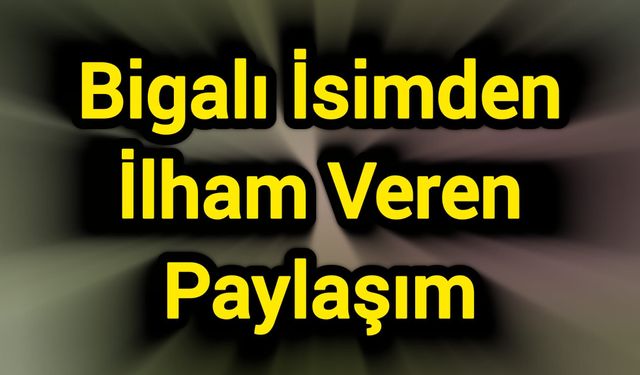 Bigalı İsimden İlham Veren Paylaşım