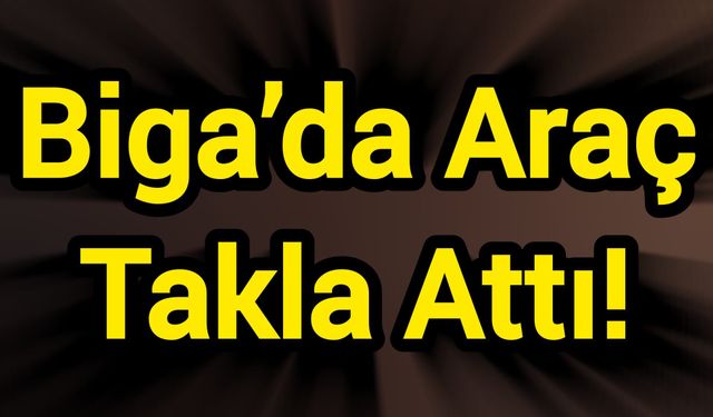 Biga’da Araç Takla Attı!