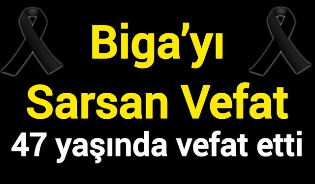 Biga’yı Sarsan Vefat: 47 yaşında vefat etti