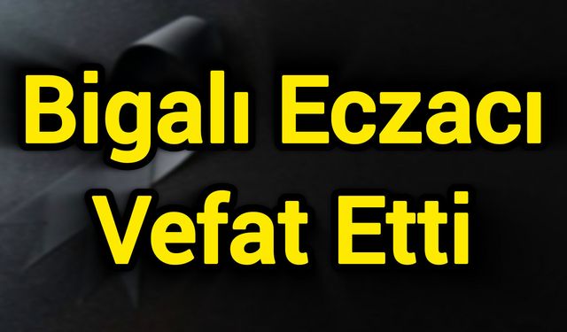 Bigalı Eczacı Vefat Etti