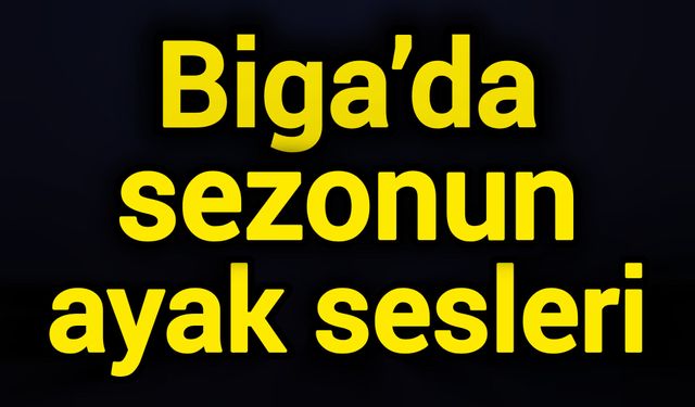Biga’da sezonun ayak sesleri