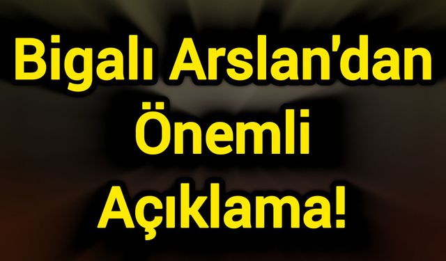 Bigalı Arslan'dan Önemli Açıklama!