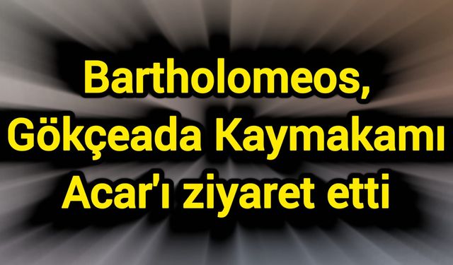 Bartholomeos, Gökçeada Kaymakamı Acar'ı ziyaret etti