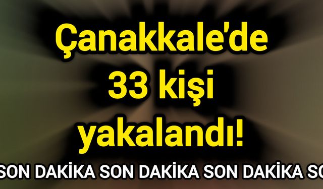 Son Dakika: Çanakkale'de 33 kişi yakalandı!