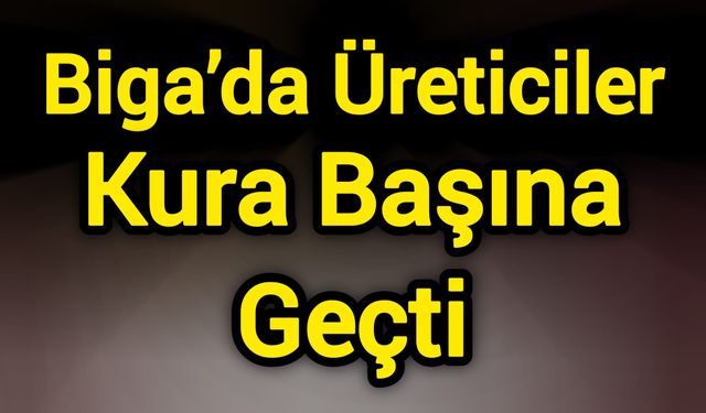 Biga’da Üreticiler Kura Başına Geçti