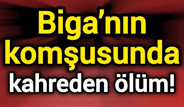 Biga’nın komşusunda kahreden ölüm!