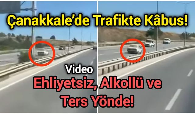 Çanakkale’de Trafikte Kâbus! Ehliyetsiz, Alkollü ve Ters Yönde!