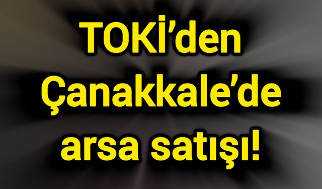 TOKİ’den Çanakkale’de arsa satışı!