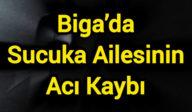 Biga’da Sucuka Ailesinin Acı Kaybı