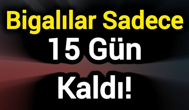 Bigalılar Sadece 15 Gün Kaldı!