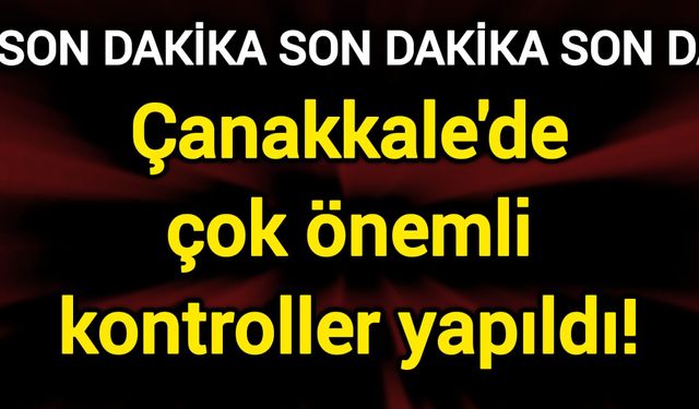 Çanakkale'de çok önemli kontroller yapıldı!