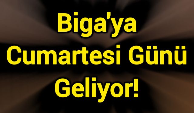 Biga'ya Cumartesi Günü Geliyor!