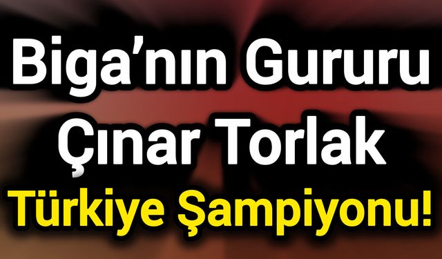 Biga’nın Gururu Çınar Torlak Türkiye Şampiyonu!