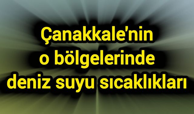 Çanakkale'nin o bölgelerinde deniz suyu sıcaklıkları