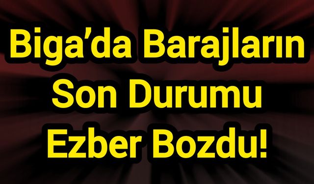 Biga’da Barajların Son Durumu Ezber Bozdu!