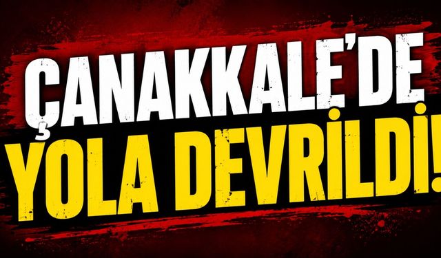 Çanakkale’de yola devrildi!