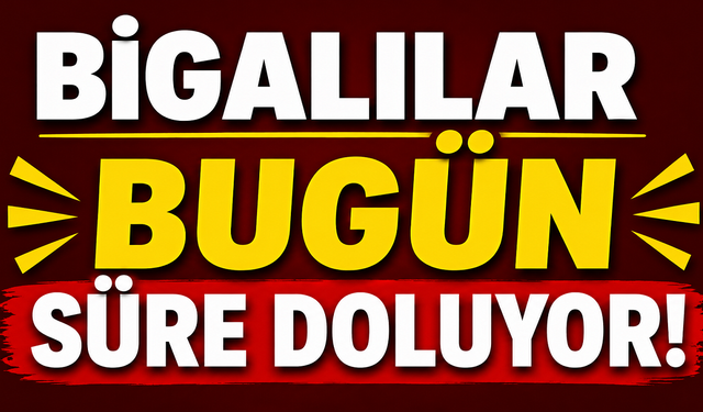 Bigalılar bugün süre doluyor!