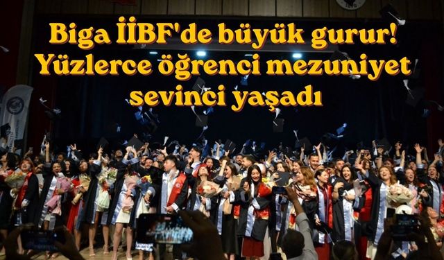 Biga İİBF'de büyük gurur! Yüzlerce öğrenci mezuniyet sevinci yaşadı