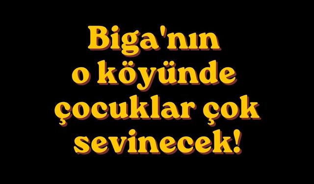 Biga'nın O Köyünde Çocuklar Çok Sevinecek!