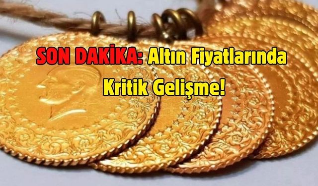 SON DAKİKA: Altın Fiyatlarında Kritik Gelişme!