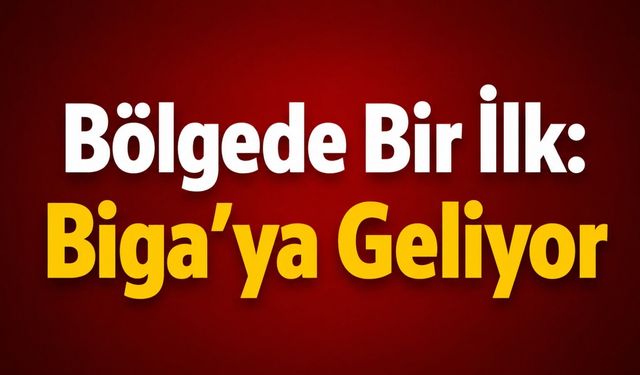 Bölgede Bir İlk: Biga’ya Geliyor