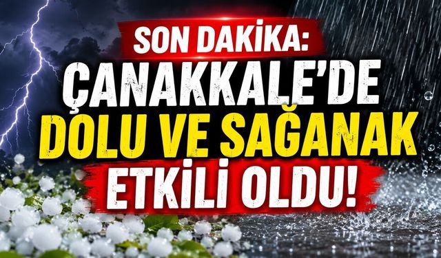 SON DAKİKA: Çanakkale'de Dolu ve Sağanak Etkili Oldu!