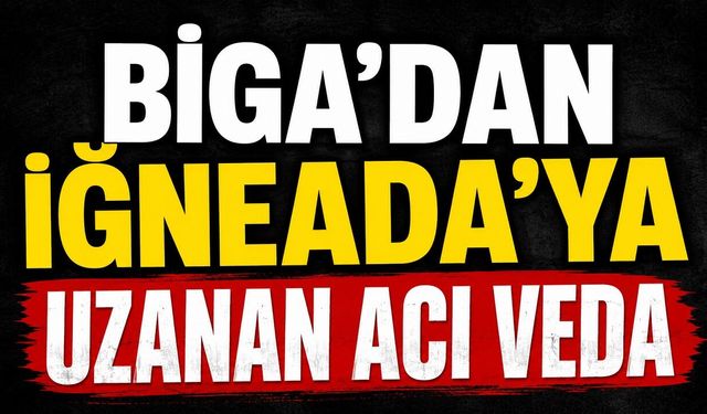 Biga'dan İğneada'ya uzanan acı veda